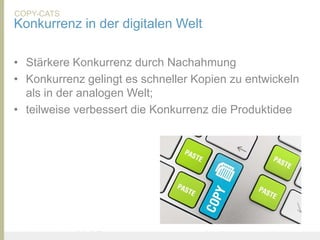 COPY-CATS
Konkurrenz in der digitalen Welt

• Stärkere Konkurrenz durch Nachahmung
• Konkurrenz gelingt es schneller Kopien zu entwickeln
  als in der analogen Welt;
• teilweise verbessert die Konkurrenz die Produktidee




United Prototype - Wir entwickeln Fliplife   |   Follow me on Twitter - @Ibo
 