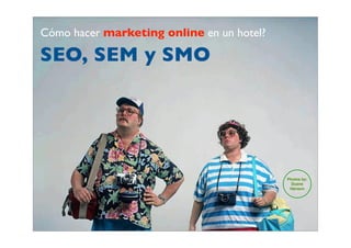 Cómo hacer marketing online en un hotel?

SEO, SEM y SMO




                                           Photos by:
                                             Duane
                                            Hanson