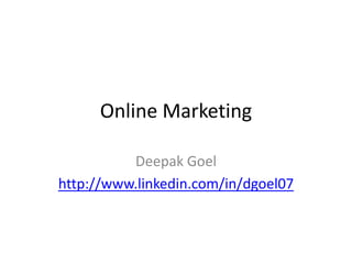 Online Marketing
Deepak Goel
http://www.linkedin.com/in/dgoel07
 
