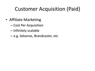 Customer Acquisition (Paid)
• Affiliate Marketing
– Cost Per Acquisition
– Infinitely scalable
– e.g. Adsense, Brandcaster, etc
 