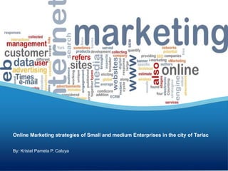 By: Kristel Pamela P. Caluya
Online Marketing strategies of Small and medium Enterprises in the city of Tarlac
 