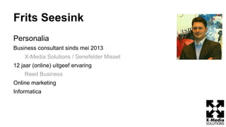 Frits Seesink
Personalia
Business consultant sinds mei 2013
X-Media Solutions / Senefelder Misset
12 jaar (online) uitgeef ervaring
Reed Business
Online marketing
Informatica
 