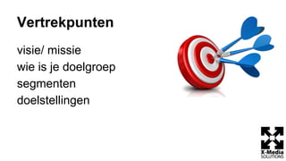 Vertrekpunten
visie/ missie
wie is je doelgroep
segmenten
doelstellingen
 