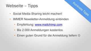 Webseite – Tipps
• Social Media Sharing leicht machen!
• IMMER Newsletter-Anmeldung einbinden
• Empfehlung: www.mailchimp.com
• Bis 2.000 Anmeldungen kostenlos
• Einen guten Grund für die Anmeldung liefern 
 