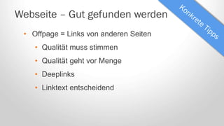 Webseite – Gut gefunden werden
• Offpage = Links von anderen Seiten
• Qualität muss stimmen
• Qualität geht vor Menge
• Deeplinks
• Linktext entscheidend
 