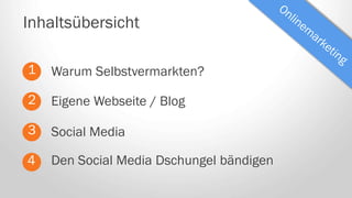 Warum Selbstvermarkten?
Inhaltsübersicht
1
2
3
4
Eigene Webseite / Blog
Den Social Media Dschungel bändigen
Social Media
 