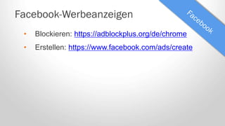 Facebook-Werbeanzeigen
• Blockieren: https://adblockplus.org/de/chrome
• Erstellen: https://www.facebook.com/ads/create
 