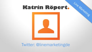 Katrin Röpert.
Twitter: @linemarketingde
 