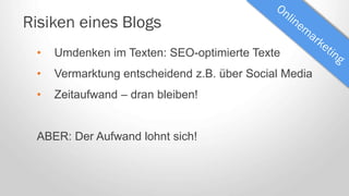 Risiken eines Blogs
• Umdenken im Texten: SEO-optimierte Texte
• Vermarktung entscheidend z.B. über Social Media
• Zeitaufwand – dran bleiben!
ABER: Der Aufwand lohnt sich!
 