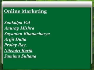1
Online Marketing
Sankalpa Pal
Anurag Mishra
Sayantan Bhattacharya
Arijit Dutta
Prolay Ray
Nilendri Barik
Samima Sultana
 