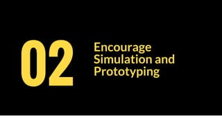 Encourage
Simulation and
Prototyping
02
 