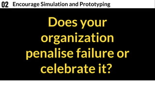 Does your
organization
penalise failure or
celebrate it?
Encourage Simulation and Prototyping02
 
