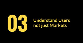 Understand Users
not just Markets
03
 