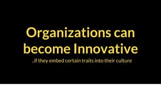 ..if they embed certain traits into their culture
Organizations can
become Innovative
 