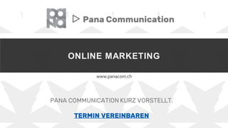 ONLINE MARKETING
www.panacom.ch
▷ Pana Communication
PANA COMMUNICATION KURZ VORSTELLT.
TERMIN VEREINBAREN
 