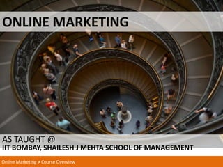 ONLINE MARKETING




AS TAUGHT @
IIT BOMBAY, SHAILESH J MEHTA SCHOOL OF MANAGEMENT
Online Marketing > Course Overview
 