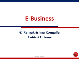 E-Business
© Ramakrishna Kongalla,
Assistant Professor
R'tist @ Tourism
 