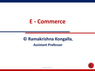 E - Commerce
© Ramakrishna Kongalla,
Assistant Professor
R'tist @ Tourism
 