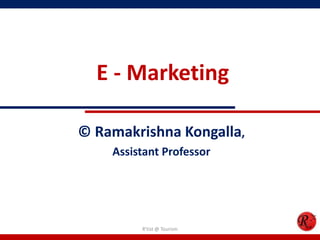 E - Marketing
© Ramakrishna Kongalla,
Assistant Professor
R'tist @ Tourism
 