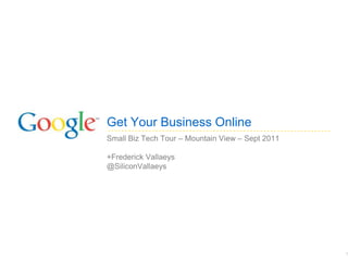 Get Your Business Online
Small Biz Tech Tour – Mountain View – Sept 2011

+Frederick Vallaeys
@SiliconVallaeys




                                                  1
 