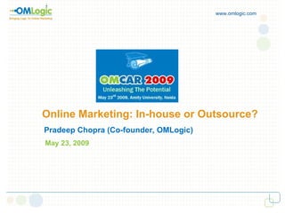 Online Marketing: In-house or Outsource? www.omlogic.com Pradeep Chopra (Co-founder, OMLogic) May 23, 2009 