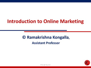 Introduction to Online Marketing
© Ramakrishna Kongalla,
Assistant Professor
R'tist @ Tourism
 