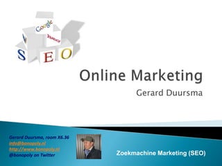Online Marketing Gerard Duursma Gerard Duursma, room X6.36 info@bonopoly.nl http://www.bonopoly.nl @bonopolyonTwitter Zoekmachine Marketing (SEO) 