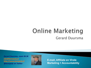 Online Marketing Gerard Duursma Gerard Duursma, room X6.36 info@bonopoly.nl http://www.bonopoly.nl @bonopolyonTwitter E-mail, Affiliate en Virale Marketing + Accountability 