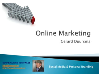 Online Marketing Gerard Duursma Gerard Duursma, kamer X6.36 info@bonopoly.nl http://www.bonopoly.nl Social Media & Personal Branding 