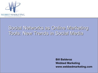 Social Networks as Online Marketing Tools: New Trends in Social Media Bill Balderaz  Webbed Marketing www.webbedmarketing.com 