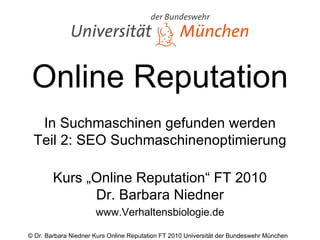 Online Reputation In Suchmaschinen gefunden werden Teil 2: SEO Suchmaschinenoptimierung Kurs „Online Reputation“ FT 2010 Dr. Barbara Niedner www.Verhaltensbiologie.de 