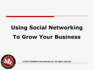 Using Social Networking
To Grow Your Business



   © 2013 YCHANGE International LLC. All rights reserved
 