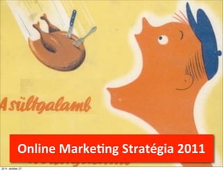 Online	
  Marke+ng	
  Stratégia	
  2011
2011. október 27.
 