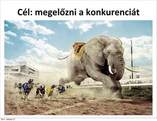 Cél:	
  megelőzni	
  a	
  konkurenciát




2011. október 27.
 
