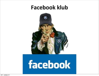 Facebook	
  klub




2011. október 27.
 