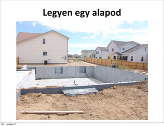 Legyen	
  egy	
  alapod




2011. október 27.
 