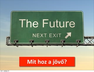 A	
  jövő	
  üzletasszonyai




                       Mit	
  hoz	
  a	
  jövő?
2011. október 27.
 