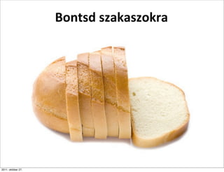 Bontsd	
  szakaszokra




2011. október 27.
 