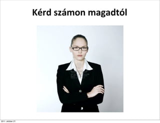 Kérd	
  számon	
  magadtól




2011. október 27.
 