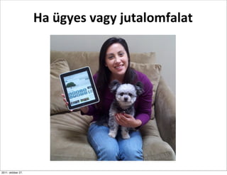 Ha	
  ügyes	
  vagy	
  jutalomfalat




2011. október 27.
 