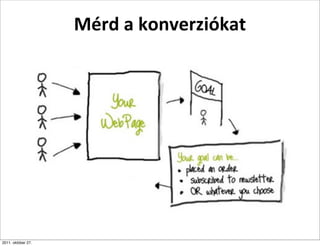 Mérd	
  a	
  konverziókat




2011. október 27.
 
