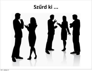 Szűrd	
  ki	
  ...




2011. október 27.
 