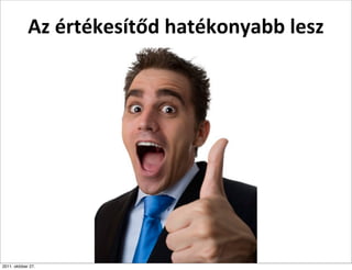 Az	
  értékesítőd	
  hatékonyabb	
  lesz




2011. október 27.
 