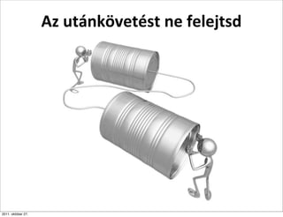 Az	
  utánkövetést	
  ne	
  felejtsd




2011. október 27.
 