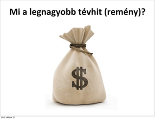 Mi	
  a	
  legnagyobb	
  tévhit	
  (remény)?




2011. október 27.
 