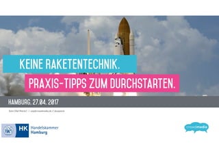 Hamburg, 27.04. 2017
Sven-Olaf Peeck// * sop@crowdmedia.de // @sopeeck
Keine Raketentechnik.
Praxis-Tipps zum Durchstarten.
 