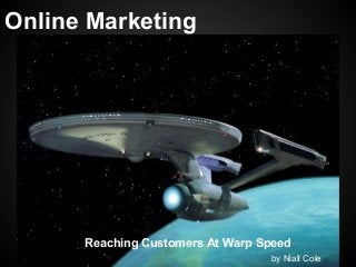 Online Marketing




      Reaching Customers At Warp Speed
                                  by Niall Cole
 