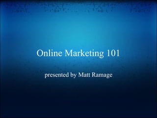 Online Marketing 101 presented by Matt Ramage 