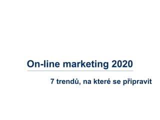 On-line marketing 2020
7 trendů, na které se připravit
 