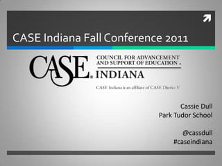 
CASE Indiana Fall Conference 2011




                                  Cassie Dull
                           Park Tudor School

                                  @cassdull
                               #caseindiana
 